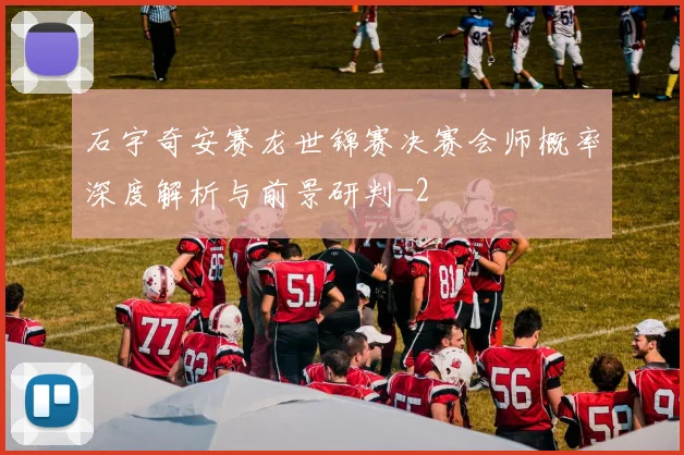 石宇奇安赛龙世锦赛决赛会师概率深度解析与前景研判
