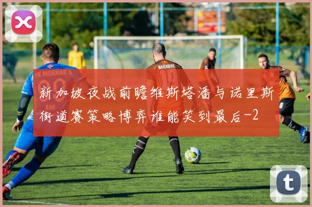 新加坡夜战前瞻维斯塔潘与诺里斯街道赛策略博弈谁能笑到最后