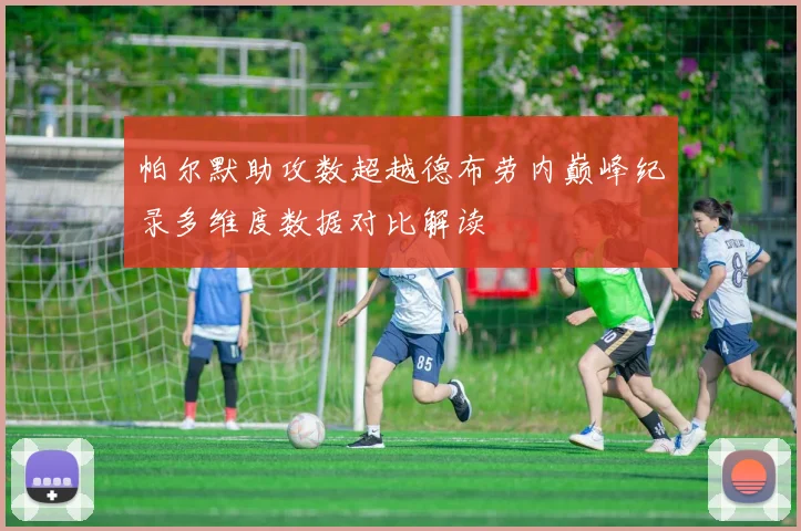 帕尔默助攻数超越德布劳内巅峰纪录多维度数据对比解读