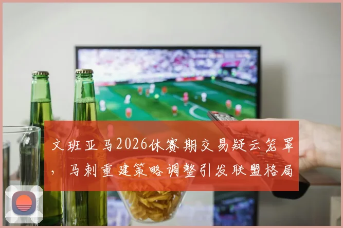 文班亚马2026休赛期交易疑云笼罩，马刺重建策略调整引发联盟格局剧变