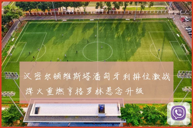 汉密尔顿维斯塔潘匈牙利排位激战 烽火重燃亨格罗林悬念升级