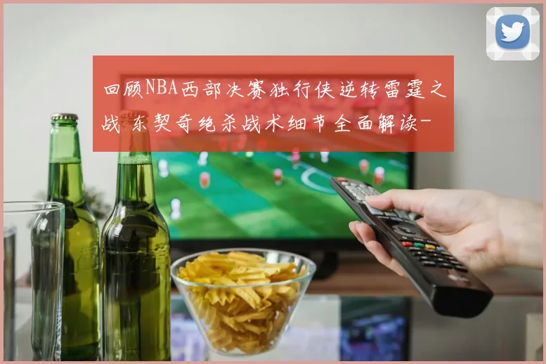回顾NBA西部决赛独行侠逆转雷霆之战 东契奇绝杀战术细节全面解读