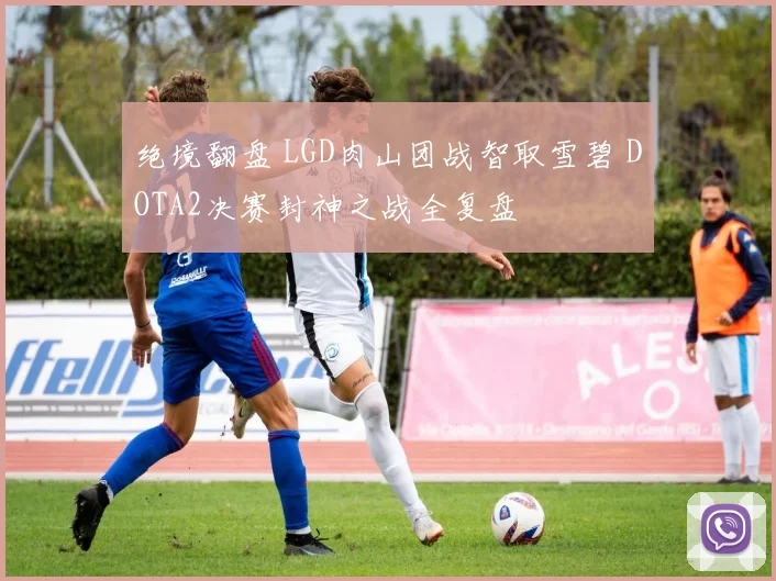 绝境翻盘 LGD肉山团战智取雪碧 DOTA2决赛封神之战全复盘